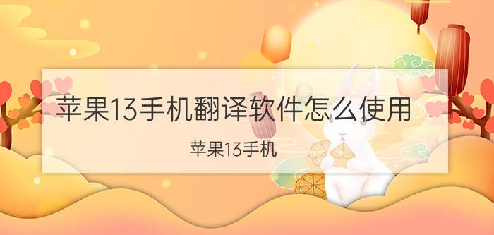 苹果13手机翻译软件怎么使用 苹果13手机